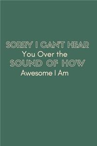 Sorry I Can't Hear You Over the Sound of How Awesome I Am.