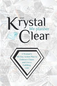 Your Krystal Clear Life Planner: A Woman's 90-Day Action Plan to Embrace Chaos and Live a Fulfilling Life!