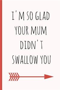 I'm So Glad Your Mum Didn't Swallow You