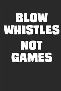Blow Whistles Not Games