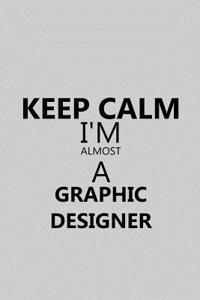 Keep Calm I'm Almost a Graphic Designer