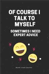 Of Course I Talk to Myself. Sometimes I Need Expert Advice Blank Lined Journal