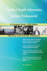Certified Health Informatics Systems Professional A Complete Guide - 2020 Edition