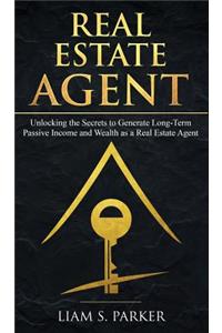 Real Estate Agent: Unlocking the Secrets to Generate Long-Term Passive Income and Wealth as a Real Estate Agent