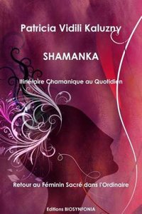 Shamanka: Itineraire Chamanique Au Quotidien Retour Au Feminin Sacre Dans L'Ordinaire