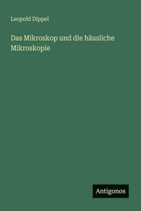 Das Mikroskop und die häusliche Mikroskopie