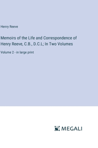 Memoirs of the Life and Correspondence of Henry Reeve, C.B., D.C.L; In Two Volumes