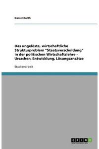 Das Ungelöste, Wirtschaftliche Strukturproblem Staatsverschuldung in Der Politischen Wirtschaftslehre - Ursachen, Entwicklung, Lösungsansätze