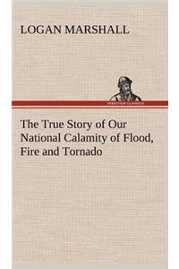 The True Story of Our National Calamity of Flood, Fire and Tornado