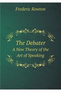 The Debater A New Theory of the Art of Speaking