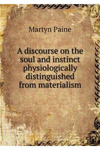 A Discourse on the Soul and Instinct Physiologically Distinguished from Materialism
