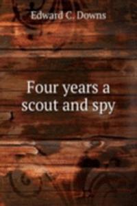 FOUR YEARS A SCOUT AND SPY