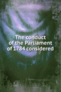 THE CONDUCT OF THE PARLIAMENT OF 1784 C