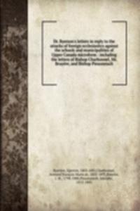 Dr. Ryerson's letters in reply to the attacks of foreign ecclesiastics against the schools and municipalities of Upper Canada microform