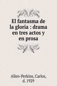 El fantasma de la gloria : drama en tres actos y en prosa