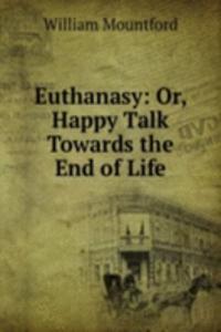 Euthanasy: Or, Happy Talk Towards the End of Life