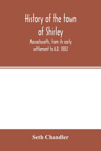 History of the town of Shirley, Massachusetts, from its early settlement to A.D. 1882