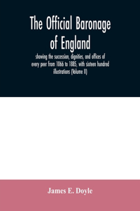 official baronage of England, showing the succession, dignities, and offices of every peer from 1066 to 1885, with sixteen hundred illustrations (Volume II)