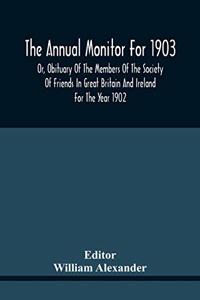 The Annual Monitor For 1903 Or, Obituary Of The Members Of The Society Of Friends In Great Britain And Ireland For The Year 1902