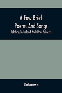 A Few Brief Poems And Songs; Relating To Ireland And Other Subjects