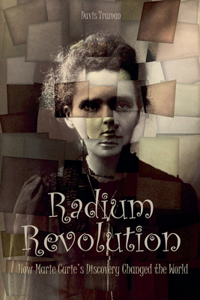 Radium Revolution How Marie Curie's Discovery Changed the World