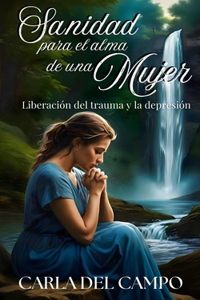 Sanidad para el alma de una mujer: Liberación del trauma y la depresión