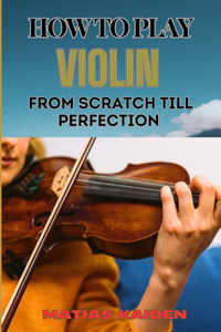 How to Play Violin from Scratch Till Perfection
