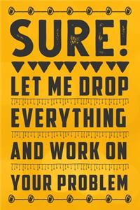 Sure, Let Me Drop Everything and Work On Your Problem