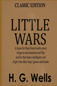 Little Wars (A Game for Boys from twelve years of age to one hundred and fifty and for that more intelligent sort of girl who likes boys' games and books)