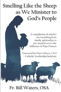 Smelling Like the Sheep as We Minister to God's People: A compilation of articles on everything from family spirituality to pre-marital sex to the influence of Pope Francis