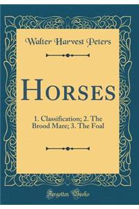 Horses: 1. Classification; 2. The Brood Mare; 3. The Foal (Classic Reprint)