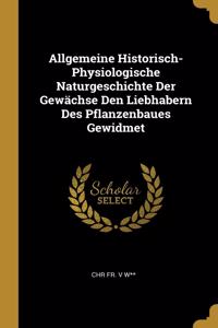 Allgemeine Historisch-Physiologische Naturgeschichte Der Gewächse Den Liebhabern Des Pflanzenbaues Gewidmet