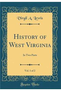History of West Virginia, Vol. 1 of 2: In Two Parts (Classic Reprint)