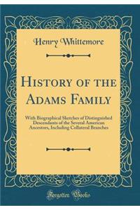 History of the Adams Family: With Biographical Sketches of Distinguished Descendants of the Several American Ancestors, Including Collateral Branches (Classic Reprint)