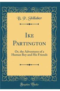 Ike Partington: Or, the Adventures of a Human Boy and His Friends (Classic Reprint)