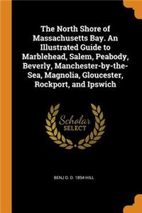 North Shore of Massachusetts Bay. an Illustrated Guide to Marblehead, Salem, Peabody, Beverly, Manchester-By-The-Sea, Magnolia, Gloucester, Rockport, and Ipswich