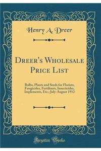 Dreer's Wholesale Price List: Bulbs, Plants and Seeds for Florists, Fungicides, Fertilizers, Insecticides, Implements, Etc.; July-August 1912 (Classic Reprint)