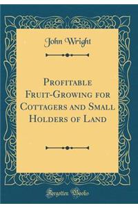 Profitable Fruit-Growing for Cottagers and Small Holders of Land (Classic Reprint)