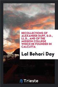 Recollections of Alexander Duff, D.D., LL.D., and of the Mission College Which He Founded in Calcutta