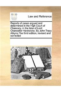 Reports of Cases Argued and Determined in the High Court of Chancery, in the Time of Lord Chancellor Hardwicke. by John Tracy Atkyns, the Third Edition, Revised and Corrected