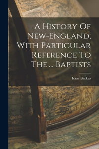 History Of New-england, With Particular Reference To The ... Baptists
