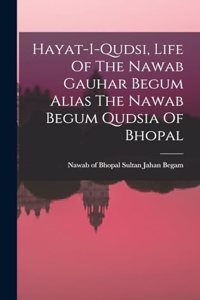 Hayat-i-qudsi, Life Of The Nawab Gauhar Begum Alias The Nawab Begum Qudsia Of Bhopal
