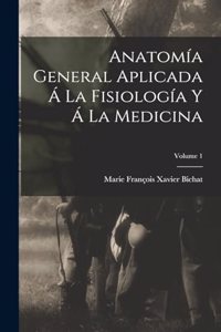 Anatomía General Aplicada Á La Fisiología Y Á La Medicina; Volume 1