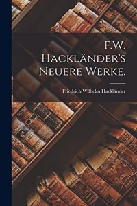 F.W. Hackländer's Neuere Werke.