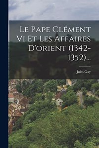 Le Pape Clément Vi Et Les Affaires D'orient (1342-1352)...