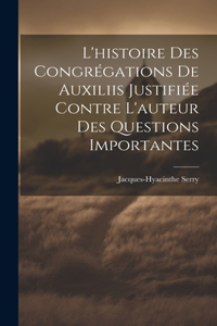 L'histoire Des Congrégations De Auxiliis Justifiée Contre L'auteur Des Questions Importantes