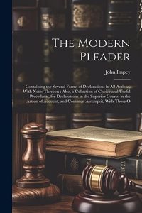 Modern Pleader: Containing the Several Forms of Declarations in All Actions, With Notes Thereon: Also, a Collection of Choice and Useful Precedents, for Declaration