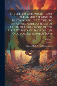 Letters and Inscriptions of Hammurabi, King of Babylon, About B.C. 2200, to Which are Added a Series of Letters of Other Kings of the First Dynasty of Babylon. The Original Babylonian Texts; Volume 1