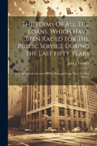 Terms Of All The Loans, Which Have Been Raised For The Public Service During The Last Fifty Years