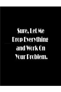 Sure, Let Me Drop Everything and Work On Your Problem